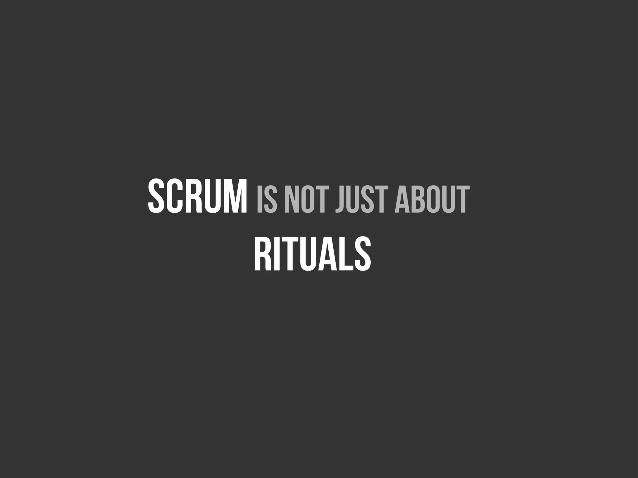 Scrum is not just about
      rıtuAls
 