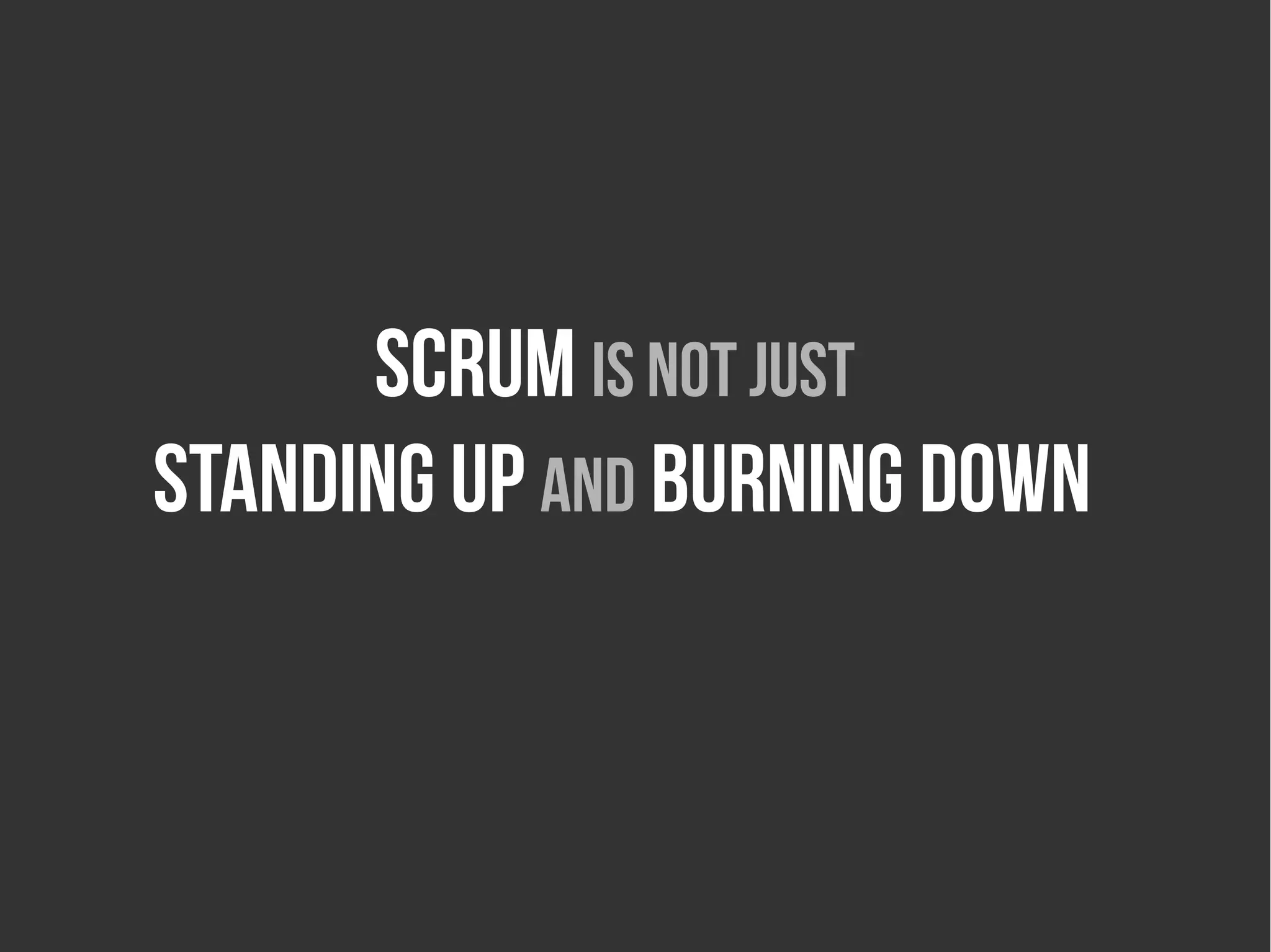 Scrum is not just
standing up and burning down
 