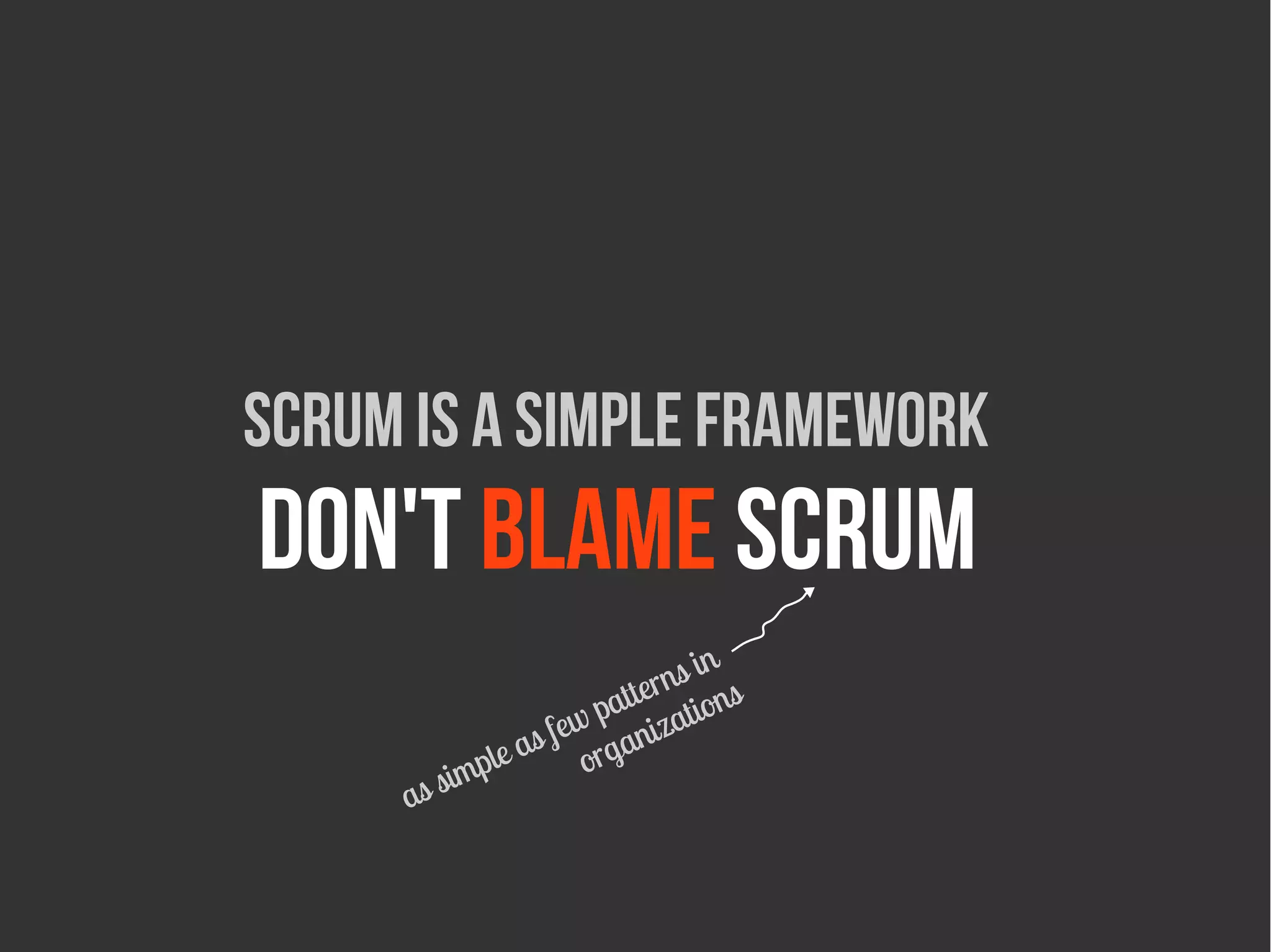 Scrum is a simple framework
Don't blame Scrum
                               in
                           erns ns
                       patt zatio
                 s few rgani
                a o
            ple
     as sim
 