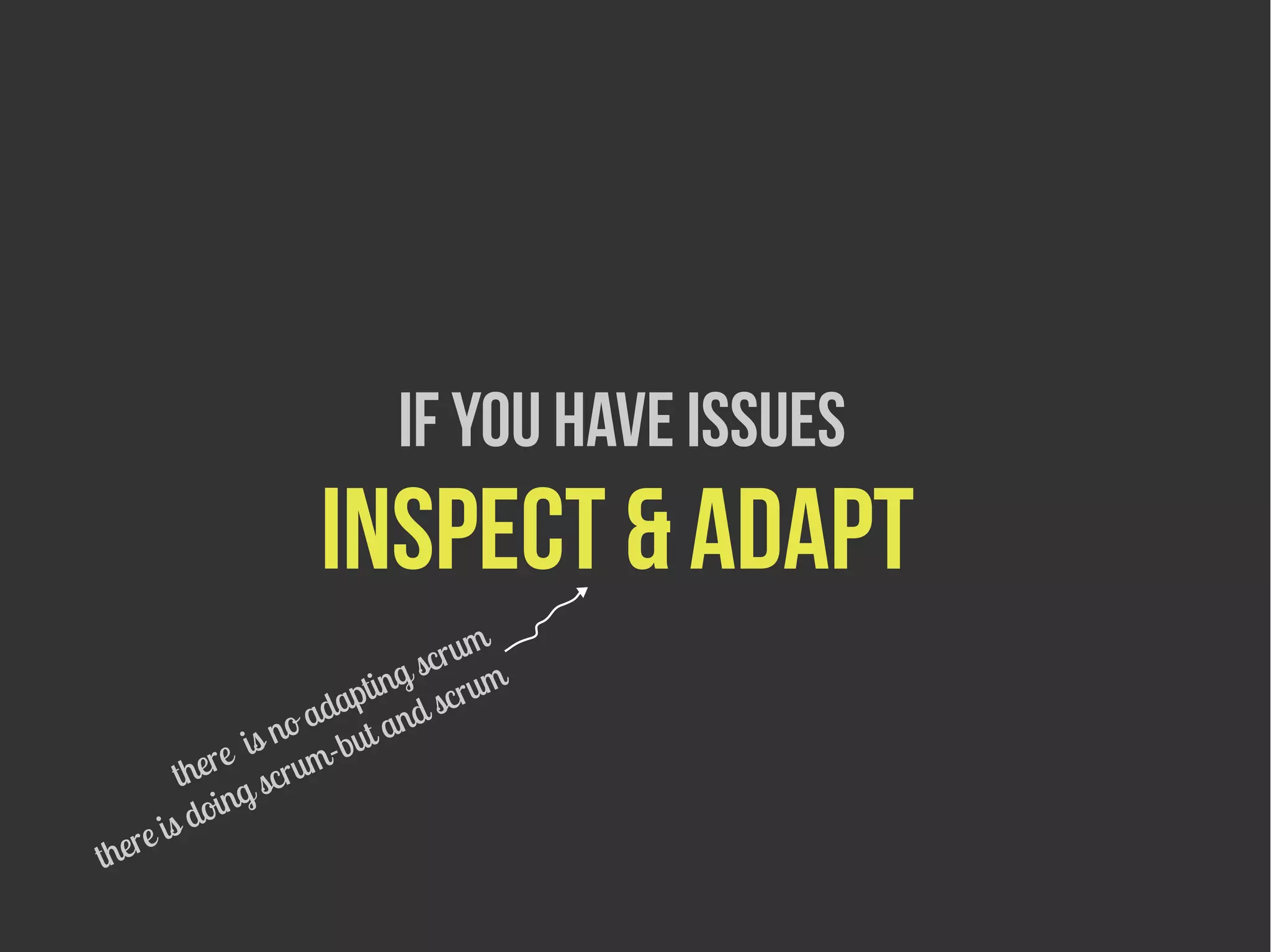If you have issues
                   Inspect & adapt
                                  m
                            g scru m
                        ptin scru
                   o ada and
               is n -but
        there scrum
          doing
    e is
ther
 