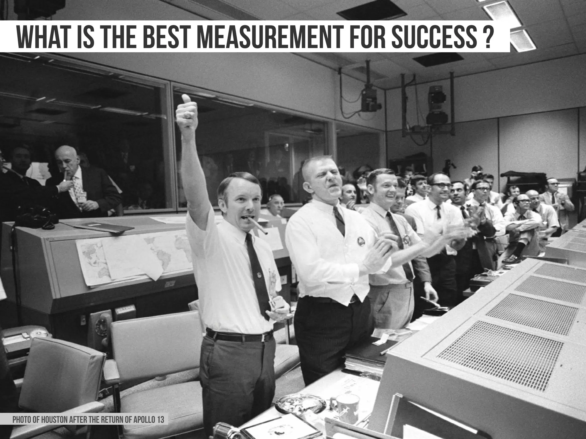 What is the best measurement for success ?




Photo of houston after the return of apollo 13
 