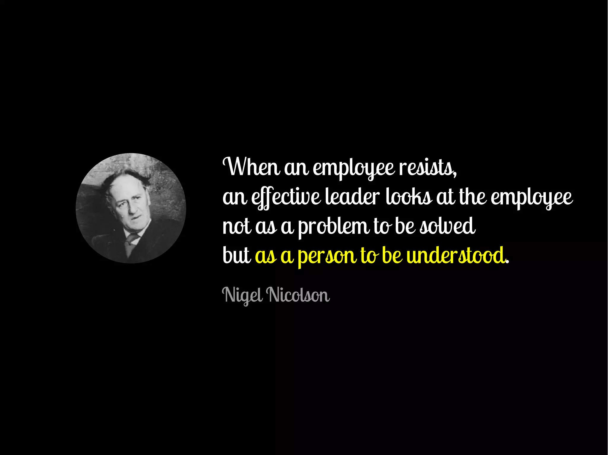 unMotivated teams


When an employee resists,
an effective leader looks at the employee
not as a problem to be solved
but as a person to be understood.
Nigel Nicolson
 