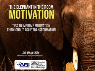 The elephant in the room
 motivation
   Tips to ımprove motivation
throughout agile transformation




           Lemİ Orhan ERGİN
      Principal software engineer @ Sony
 
