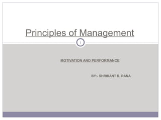 MOTIVATION AND PERFORMANCE
BY:- SHRIKANT R. RANA
1
Principles of Management
 