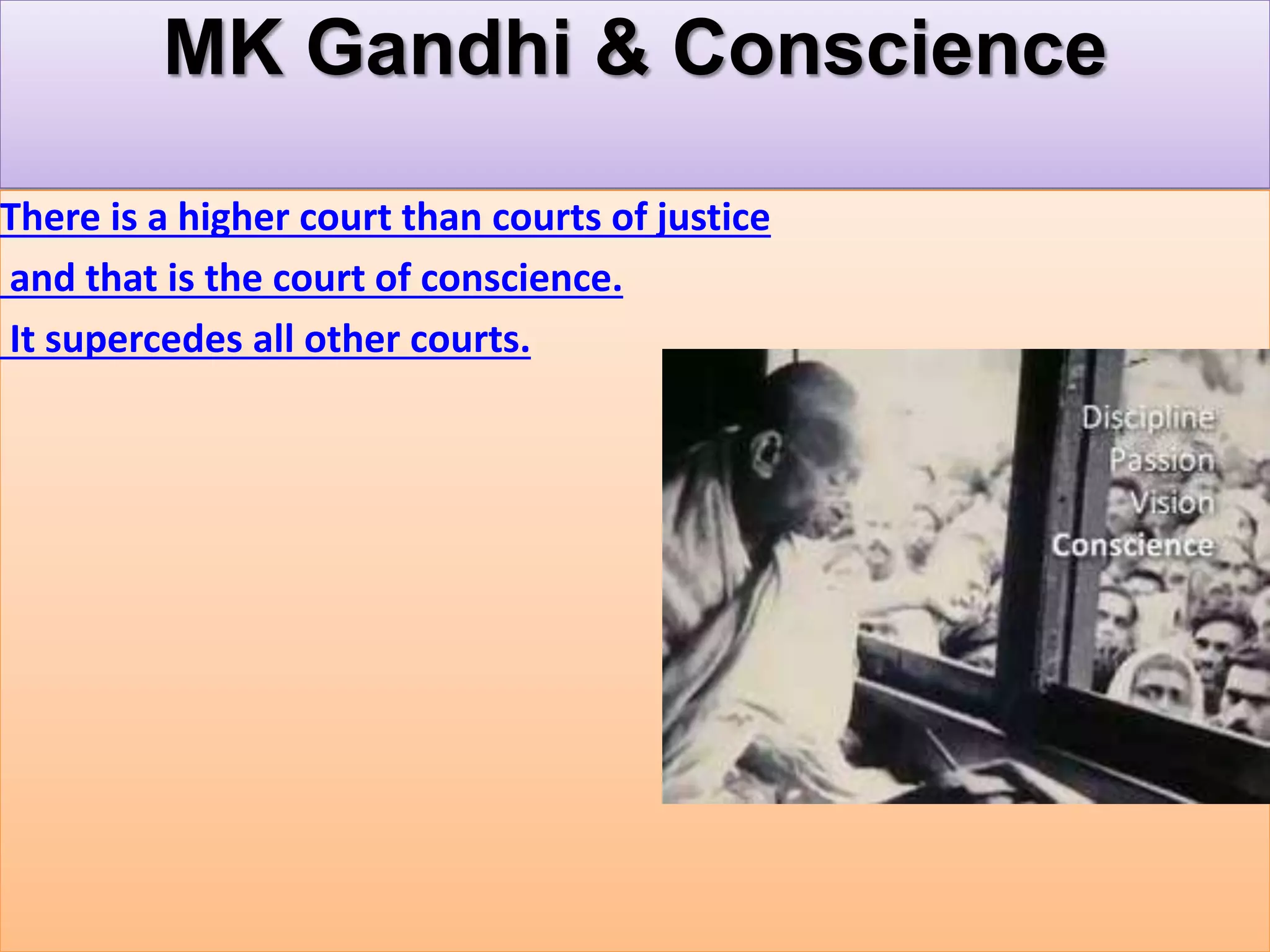 MK Gandhi & Conscience
There is a higher court than courts of justice
and that is the court of conscience.
It supercedes all other courts.
 