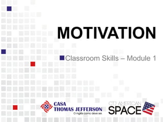 MOTIVATION
Classroom Skills – Module 1
 