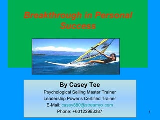 Breakthrough in Personal Success By Casey Tee Psychological Selling Master Trainer Leadership Power’s Certified Trainer E-Mail:  [email_address] Phone: +60122983387 