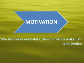 MOTIVATION

"We first make our habits, then our habits make us"-
                                        John Dryden
 