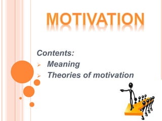 Contents:
 Meaning
 Theories of motivation
 