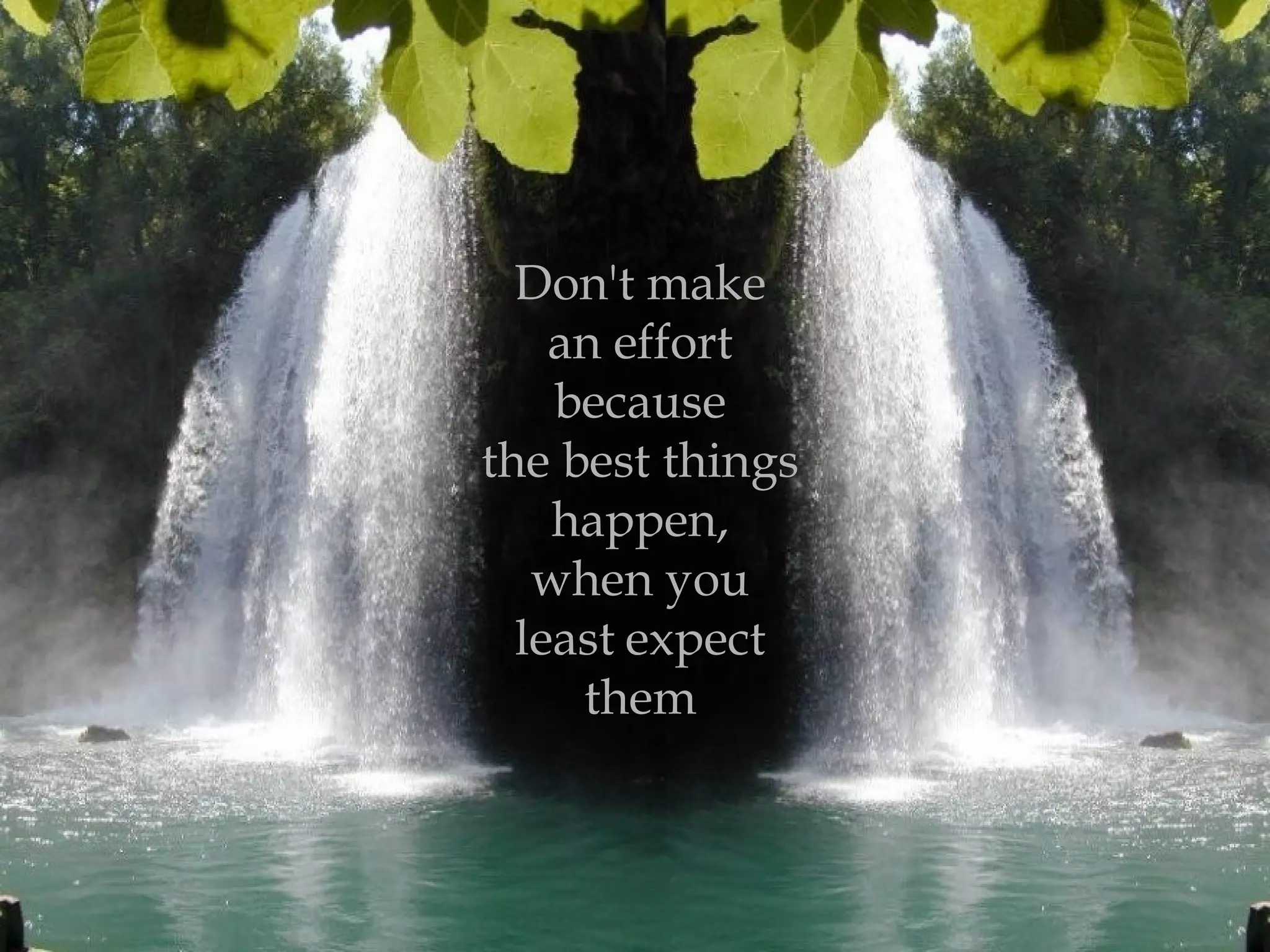 Don't make
an effort
because
the best things
happen,
when you
least expect
them
 