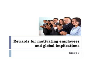 Rewards for motivating employees
          and global implications
                           Group 3
 