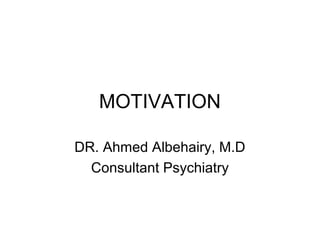 MOTIVATION
DR. Ahmed Albehairy, M.D
Consultant Psychiatry

 
