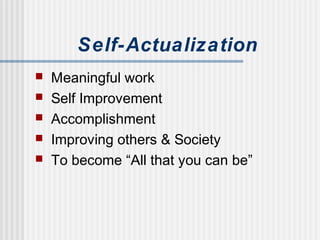 Self-Actualization
 Meaningful work
 Self Improvement
 Accomplishment
 Improving others & Society
 To become “All that you can be”
 