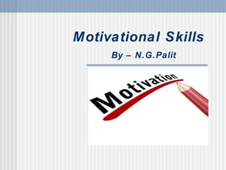 Motivational Skills
By – N.G.Palit
 