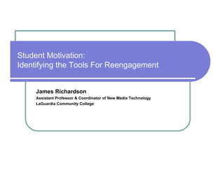 Student Motivation:
Identifying the Tools For Reengagement
James Richardson
Assistant Professor & Coordinator of New Media Technology
LaGuardia Community College
 