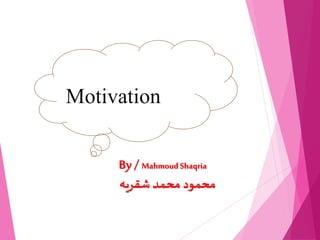 Motivation
By / Mahmoud Shaqria
‫شقريه‬‫محمد‬ ‫محمود‬
 