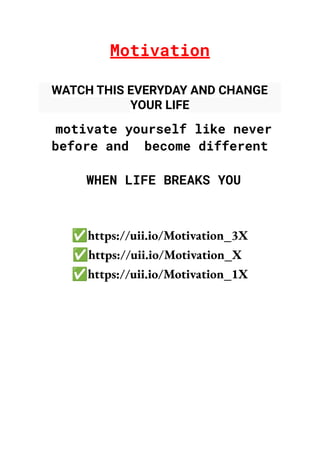 Motivation
WATCH THIS EVERYDAY AND CHANGE
YOUR LIFE
motivate yourself like never
before and become different
WHEN LIFE BREAKS YOU
✅https://uii.io/Motivation_3X
✅https://uii.io/Motivation_X
✅https://uii.io/Motivation_1X
 