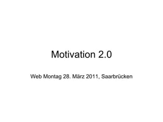 Motivation 2.0 Web Montag 28. März 2011, Saarbrücken 