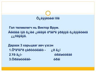 Õ¿ëýýëòèéí îíîë
Гол төлөөлөгч нь Виктор Врум.
Àëèâàà íýã õ¿íèé ¿éëäýë õºäëºë ýðãýýä õ¿ëýýëòèéã
¿¿ñãýäýã.
Дараах 3 харьцааг авч үзсэн
1.Õºäºëìºð çàðöóóëàëò ¿ð ä¿í
2.Үð ä¿íóðàìøóóëàë
3.Óðàìøóóëàëóðàì

 