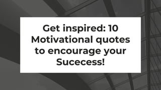 Get inspired: 10
Motivational quotes
to encourage your
Sucecess!
 