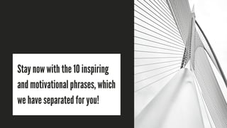 Stay now with the 10 inspiring
and motivational phrases, which
we have separated for you!
 