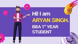 ARYAN SINGH.
st
BBA 1 YEAR
STUDENT
Hi! I am
 