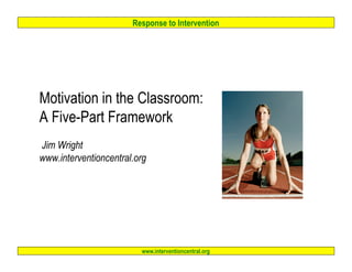 Response to Intervention




Motivation in the Classroom:
A Five-Part Framework
Jim Wright
www.interventioncentral.org




                         www.interventioncentral.org
 