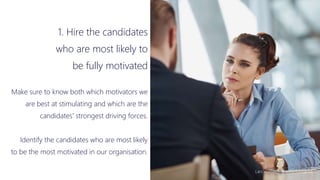 Lars Vonheim @ InPerformance
1. Hire the candidates
who are most likely to
be fully motivated
Make sure to know both which motivators we
are best at stimulating and which are the
candidates' strongest driving forces.
Identify the candidates who are most likely
to be the most motivated in our organisation.
 