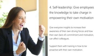 4. Self-leadership: Give employees
the knowledge to take charge in
empowering their own motivation
Give everyone insights to increase their
awareness of their own driving forces and how
their own (lack of) commitment and motivation,
can affect colleagues.
Support them with training in how to be
proactive with their own motivation.
Lars Vonheim @ InPerformance
 