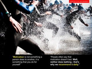 ”Motivation is not something a
person does to another, it is
something that you do for
yourself”

“People often say that
motivation doesn't last. Well,
neither does bathing - that's
why we recommend it daily.”

 