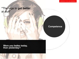”The urge to get better
at stuff”

Competence

!"#$%&'$(&#)*+'&),!

Were you better today,
than yesterday?

 