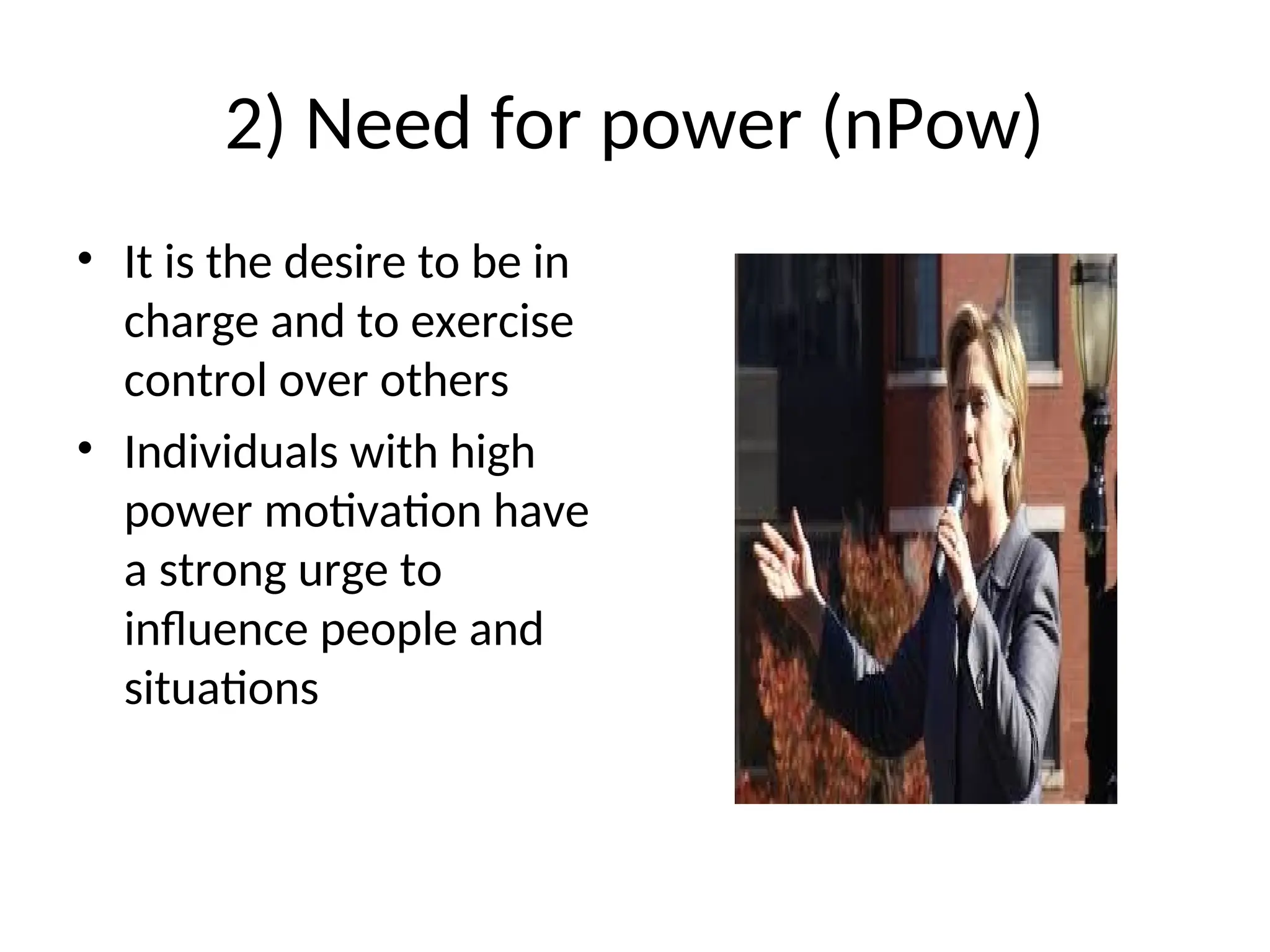 2) Need for power (nPow)
• It is the desire to be in
charge and to exercise
control over others
• Individuals with high
power motivation have
a strong urge to
influence people and
situations
 