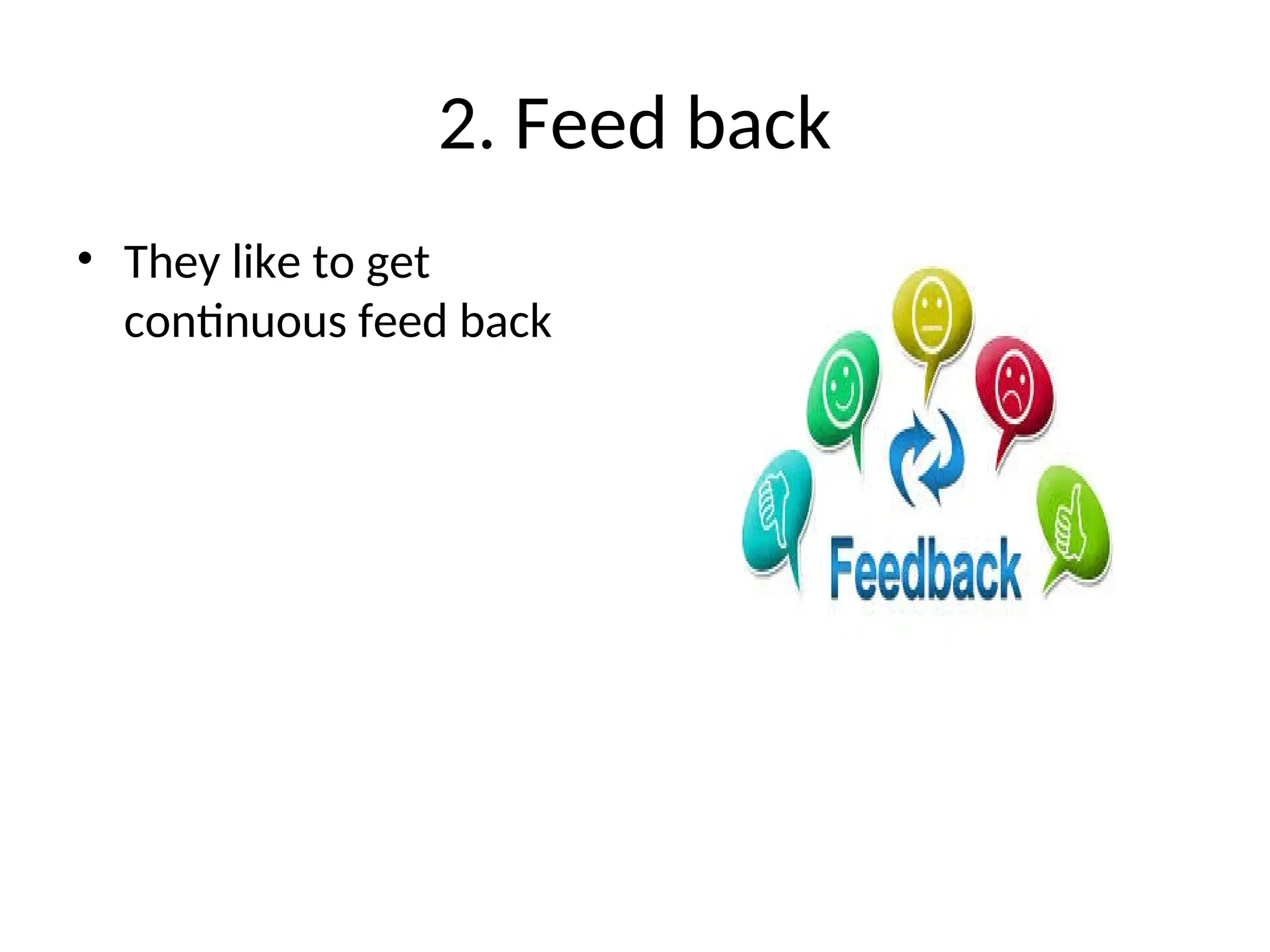 2. Feed back
• They like to get
continuous feed back
 
