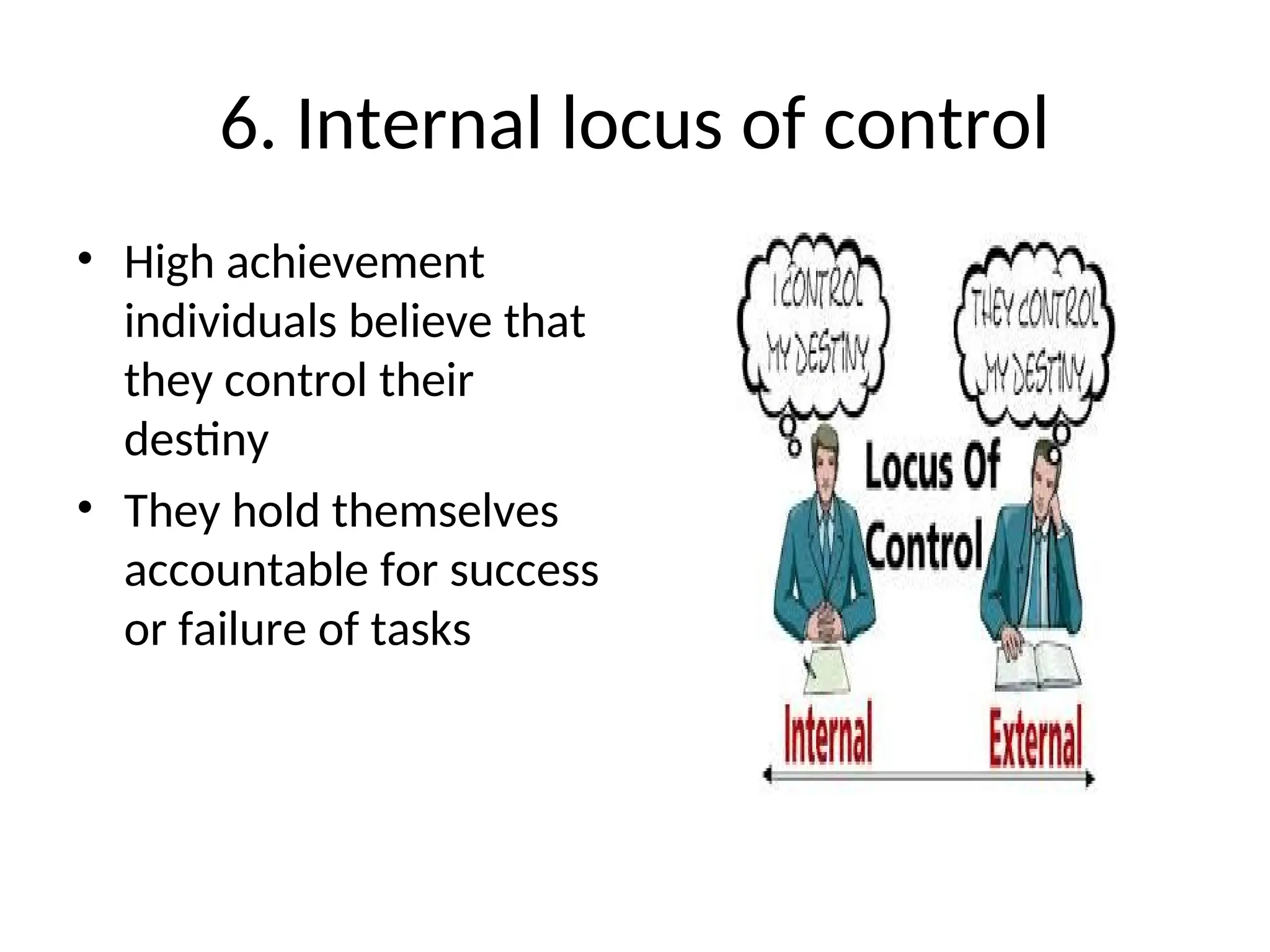 6. Internal locus of control
• High achievement
individuals believe that
they control their
destiny
• They hold themselves
accountable for success
or failure of tasks
 