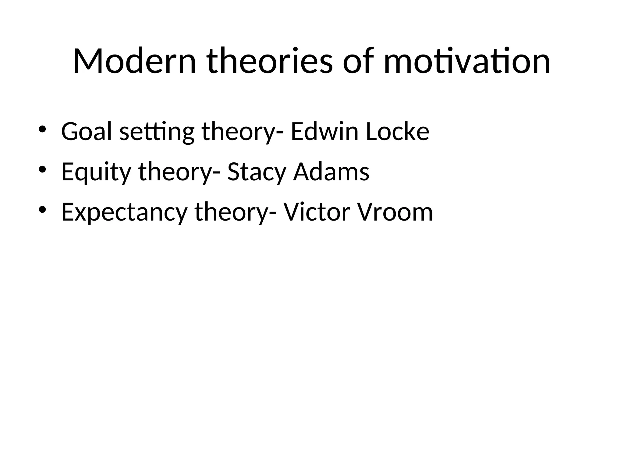 Modern theories of motivation
• Goal setting theory- Edwin Locke
• Equity theory- Stacy Adams
• Expectancy theory- Victor Vroom
 