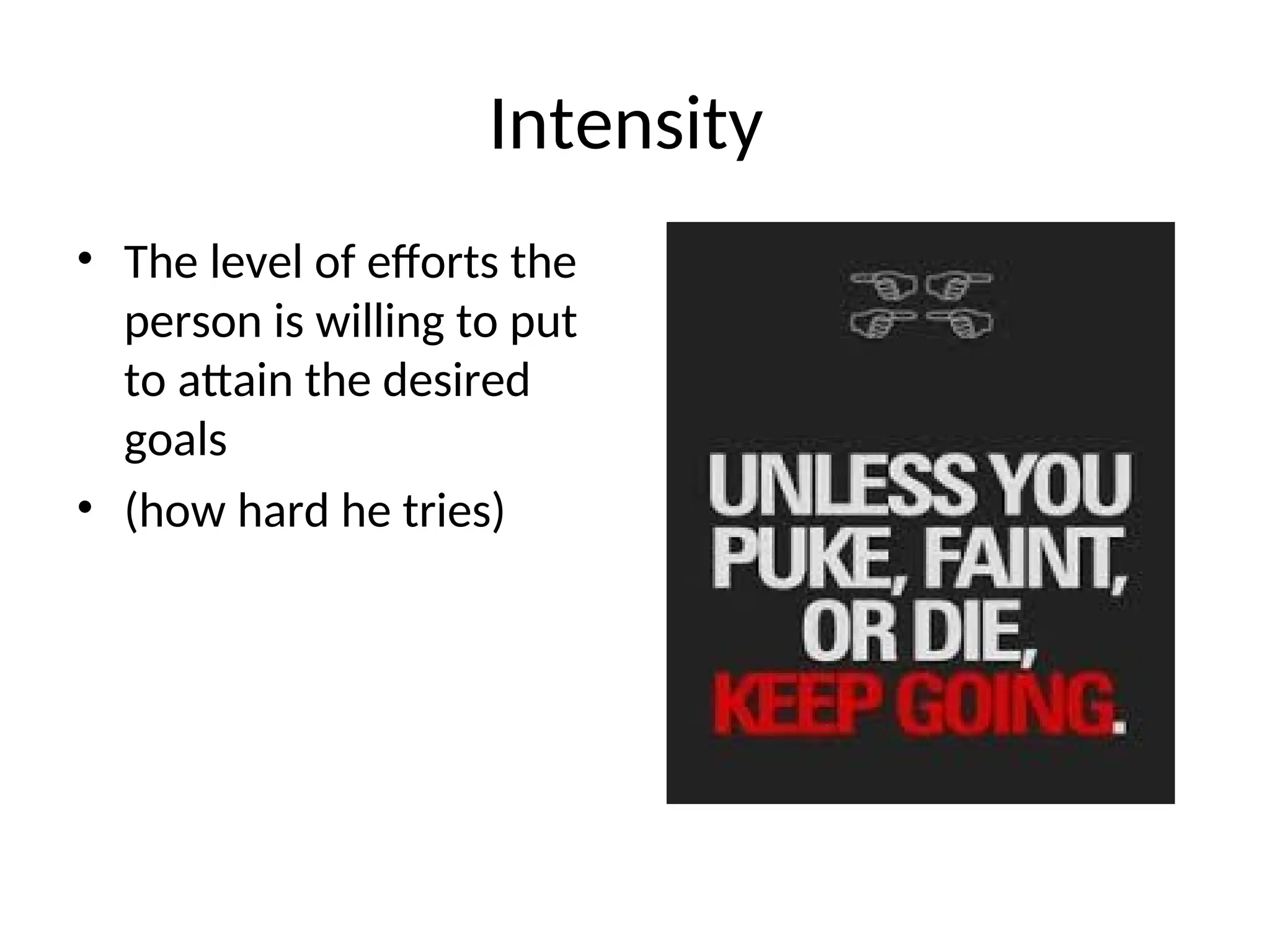 Intensity
• The level of efforts the
person is willing to put
to attain the desired
goals
• (how hard he tries)
 