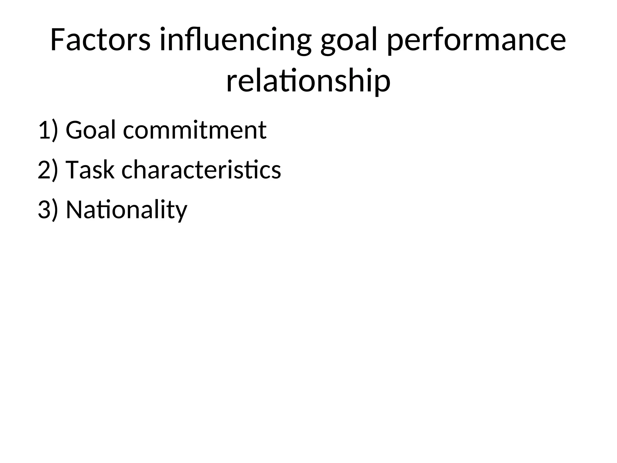 Factors influencing goal performance
relationship
1) Goal commitment
2) Task characteristics
3) Nationality
 