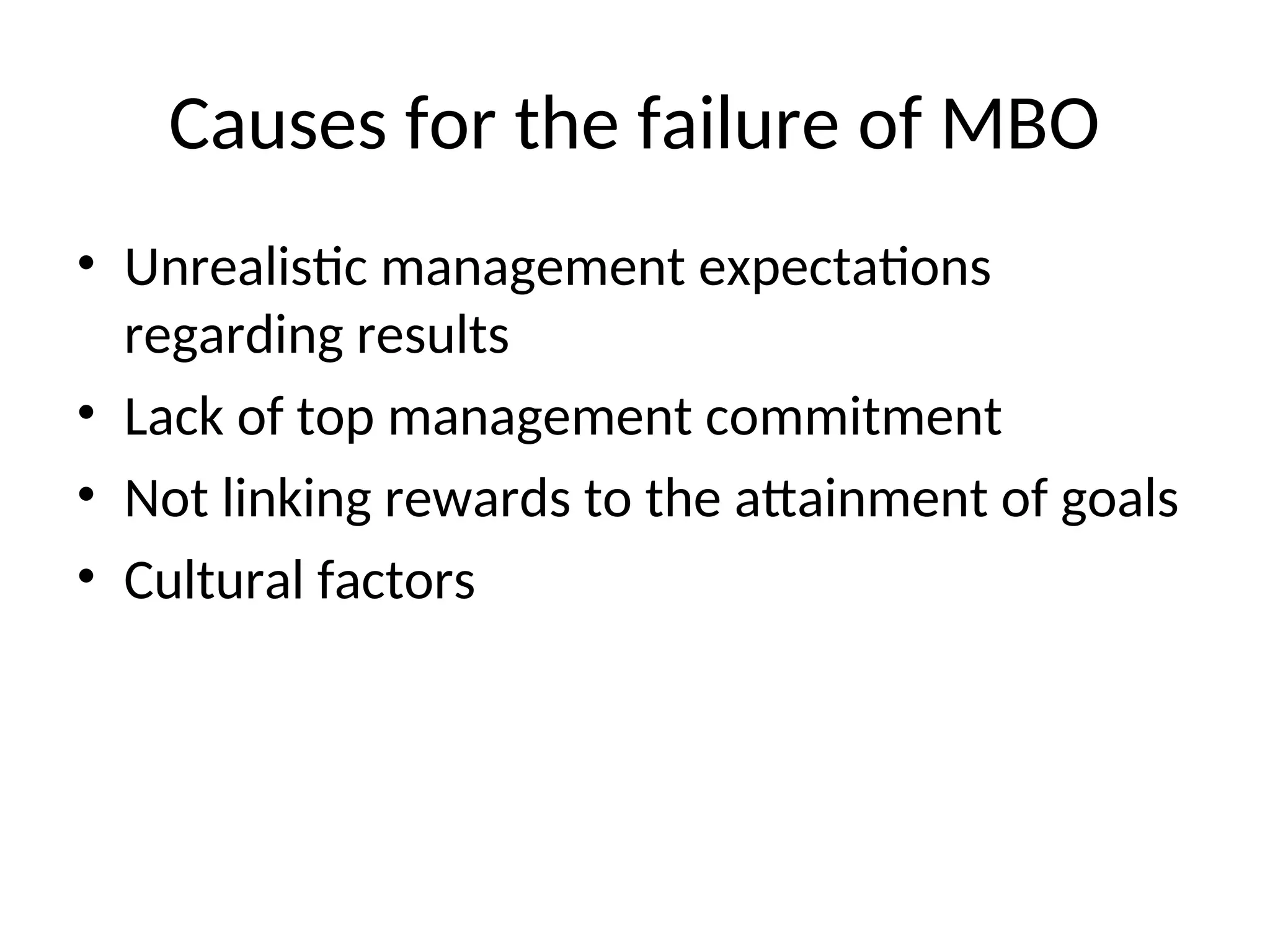 Causes for the failure of MBO
• Unrealistic management expectations
regarding results
• Lack of top management commitment
• Not linking rewards to the attainment of goals
• Cultural factors
 