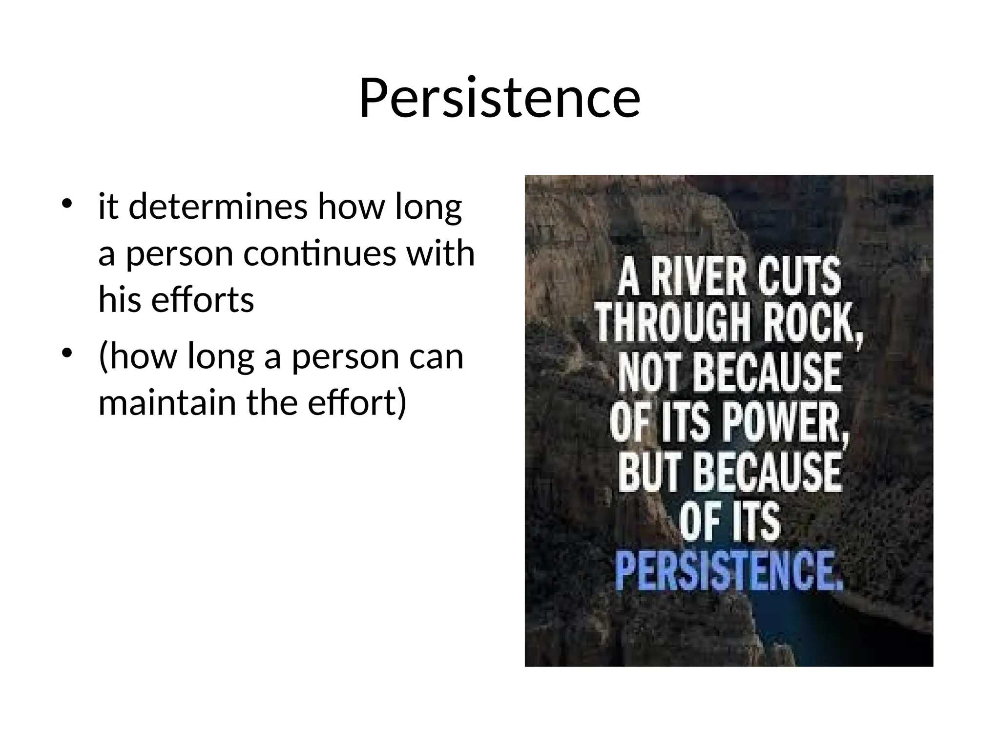 Persistence
• it determines how long
a person continues with
his efforts
• (how long a person can
maintain the effort)
 