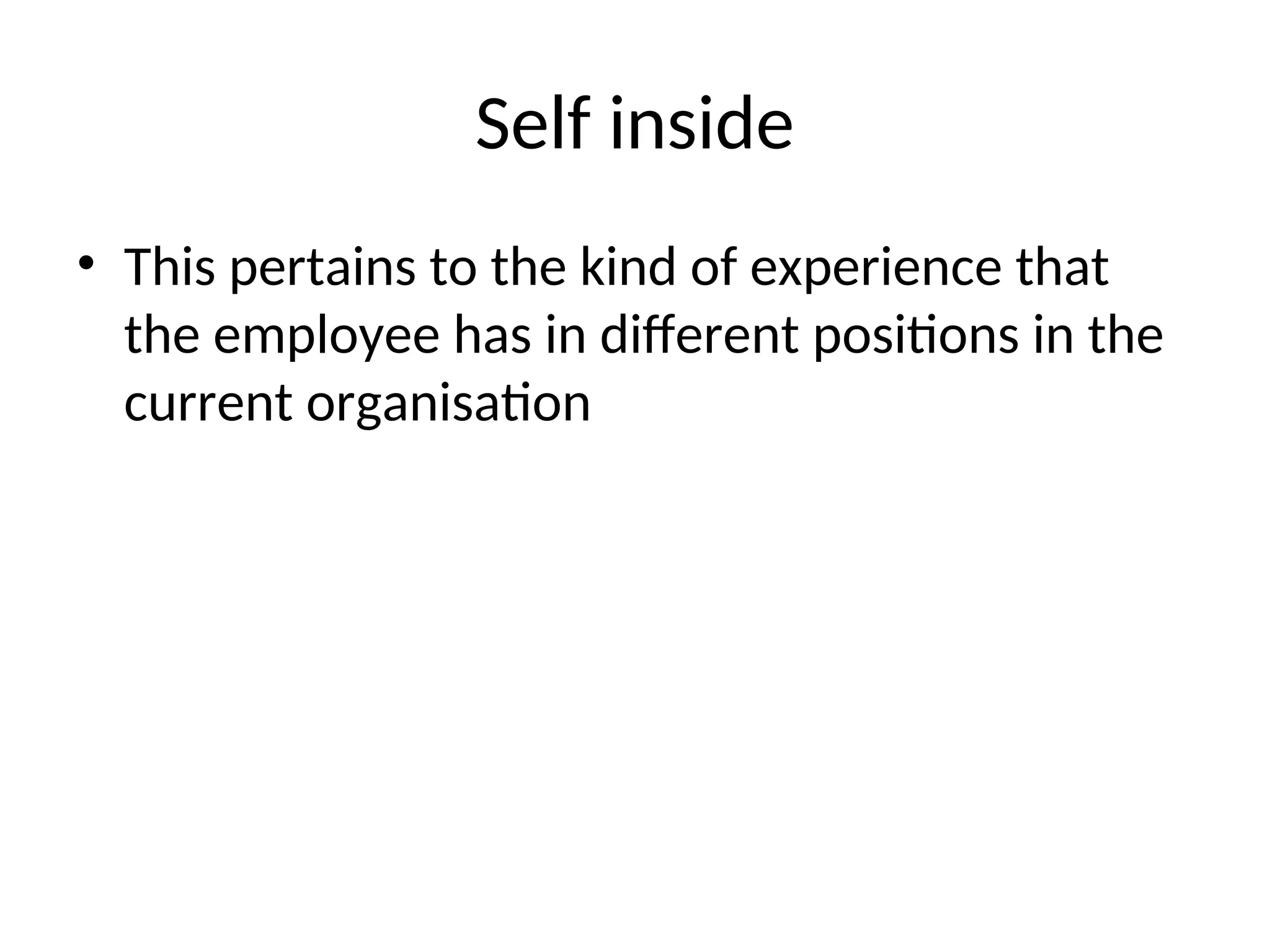 Self inside
• This pertains to the kind of experience that
the employee has in different positions in the
current organisation
 