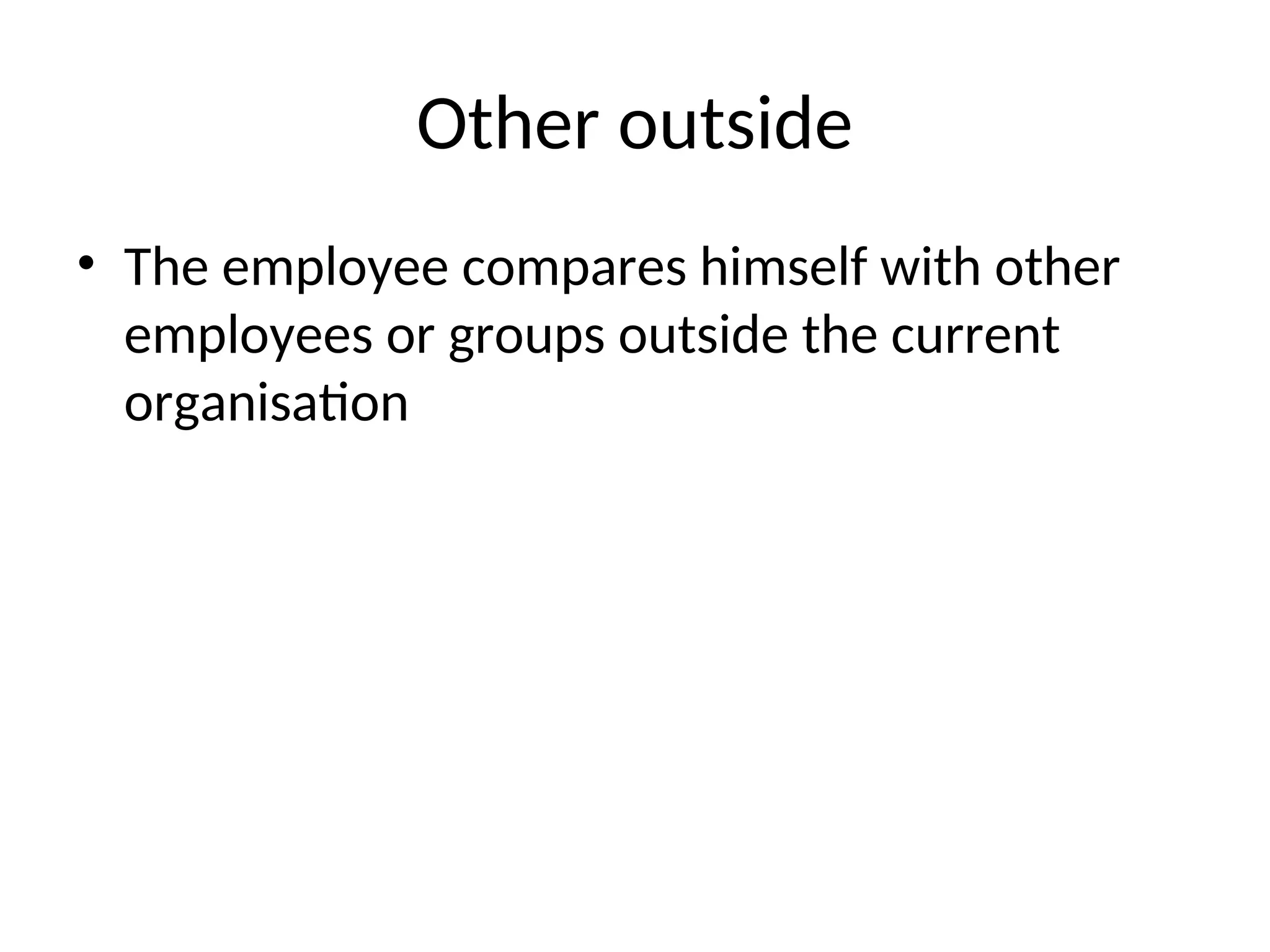Other outside
• The employee compares himself with other
employees or groups outside the current
organisation
 
