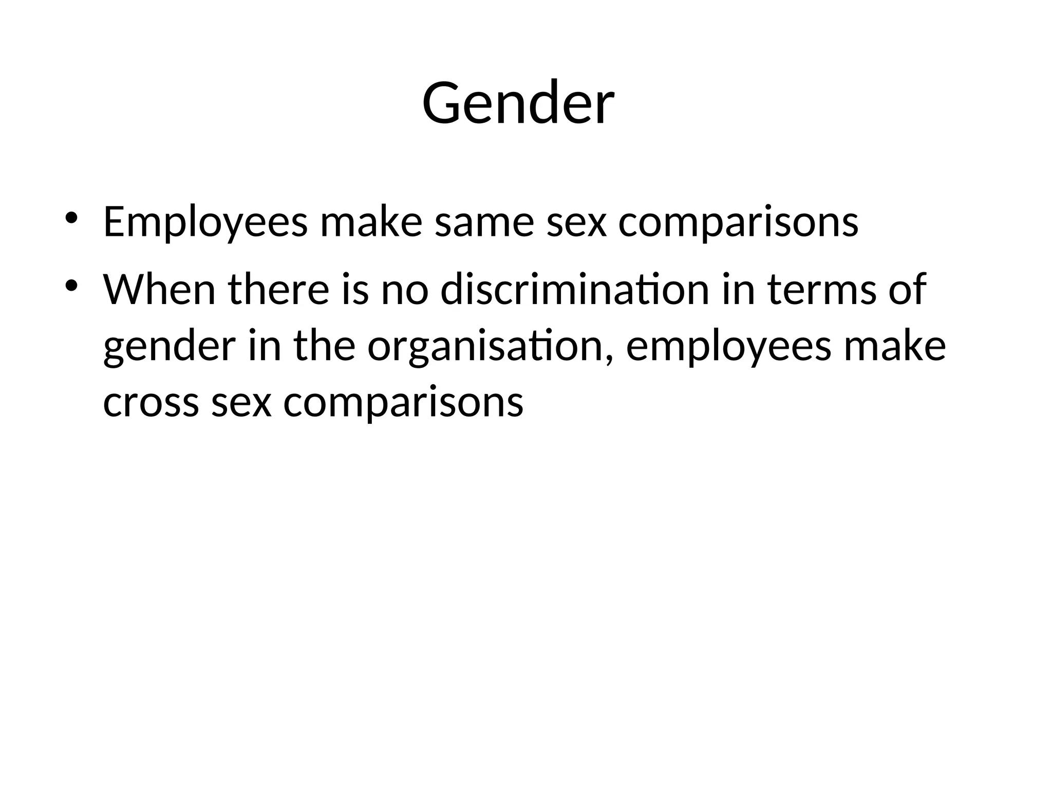 Gender
• Employees make same sex comparisons
• When there is no discrimination in terms of
gender in the organisation, employees make
cross sex comparisons
 