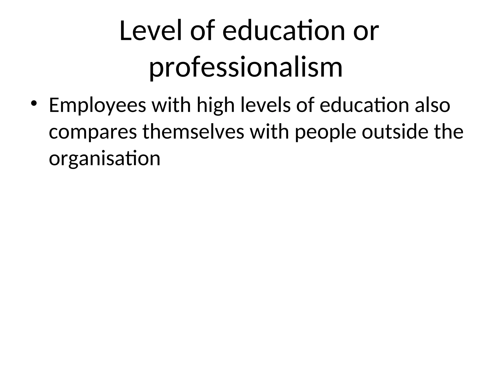 Level of education or
professionalism
• Employees with high levels of education also
compares themselves with people outside the
organisation
 