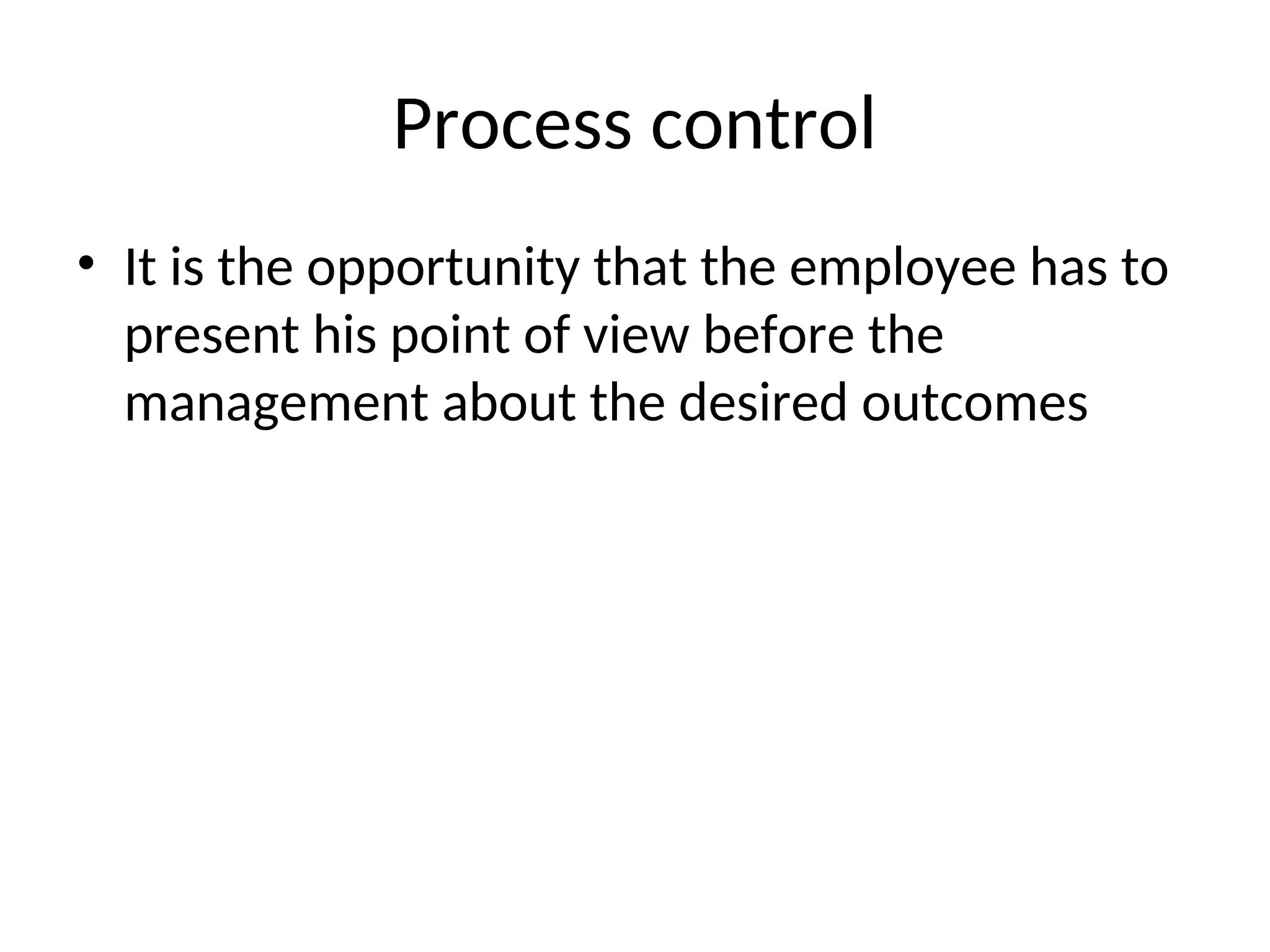 Process control
• It is the opportunity that the employee has to
present his point of view before the
management about the desired outcomes
 