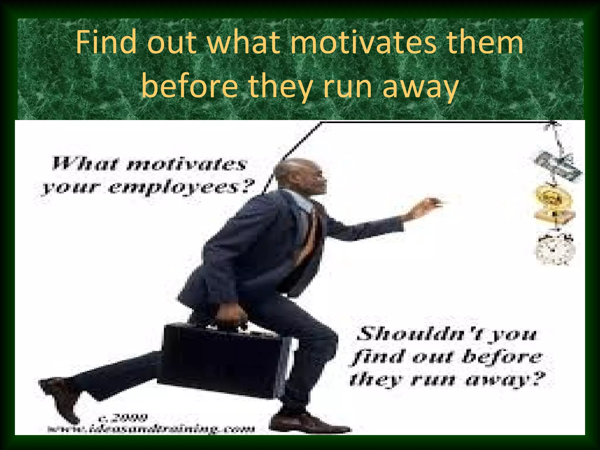Find out what motivates them
before they run away
 