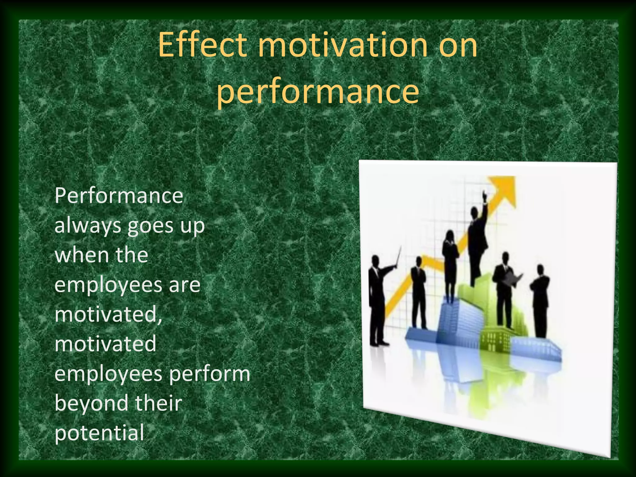 Effect motivation on
performance
Performance
always goes up
when the
employees are
motivated,
motivated
employees perform
beyond their
potential
 