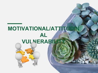MOTIVATIONAL/ATTITUDIN
AL
VULNERABILITY
 