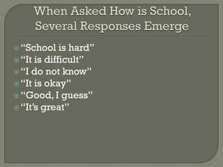  “School    is hard”
 “It is difficult”
 “I do not know”
 “It is okay”
 “Good, I guess”
 “It’s great”
 