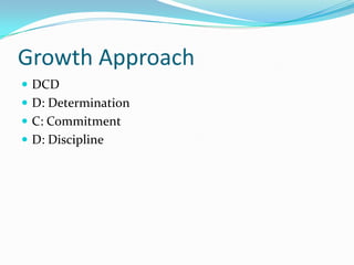 Growth Approach
 DCD
 D: Determination
 C: Commitment
 D: Discipline
 