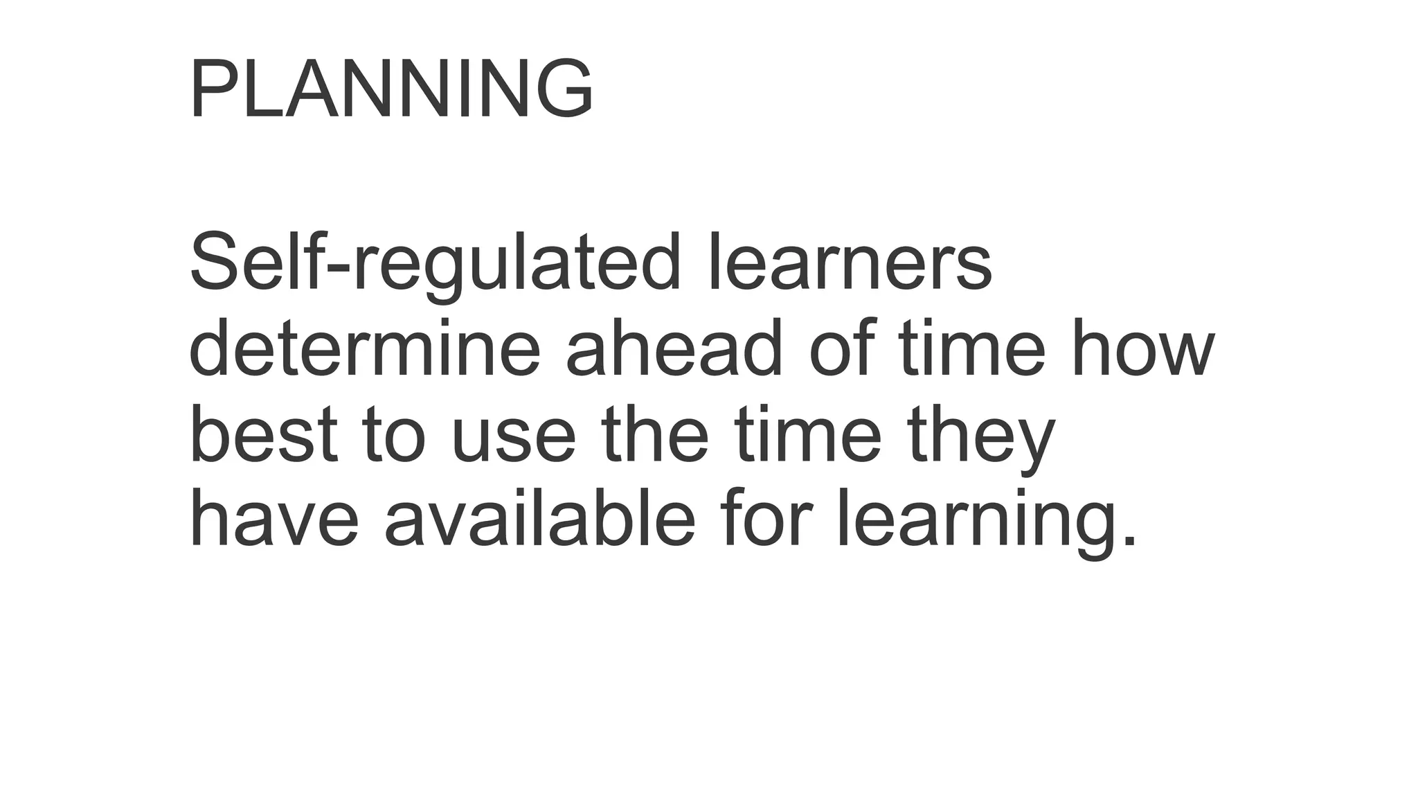PLANNING
Self-regulated learners
determine ahead of time how
best to use the time they
have available for learning.
 